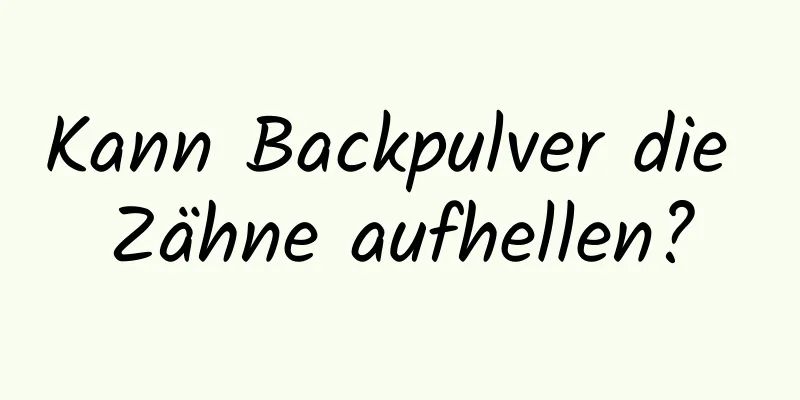 Kann Backpulver die Zähne aufhellen?