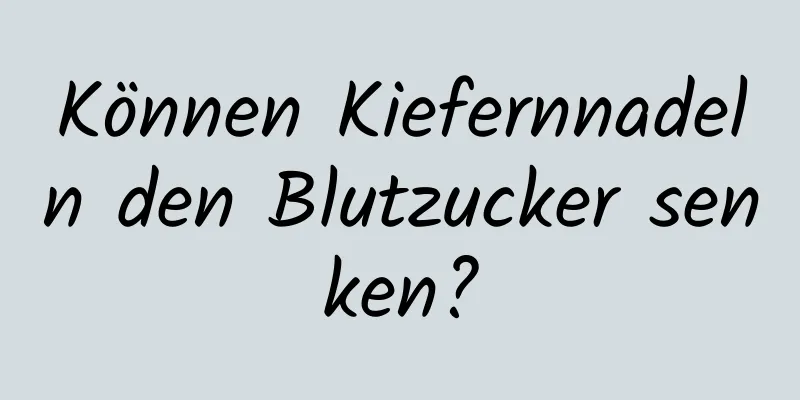 Können Kiefernnadeln den Blutzucker senken?