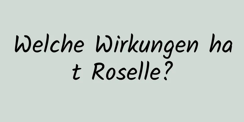 Welche Wirkungen hat Roselle?