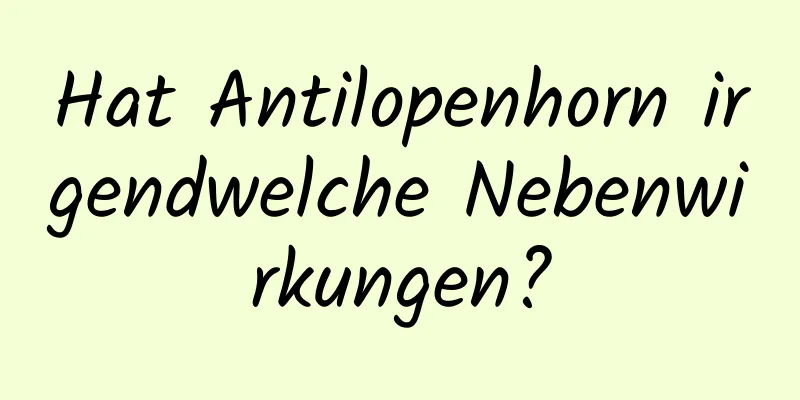 Hat Antilopenhorn irgendwelche Nebenwirkungen?