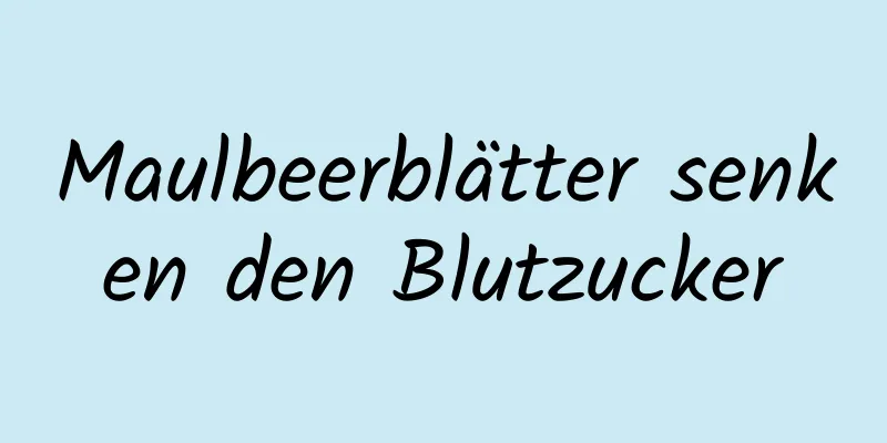 Maulbeerblätter senken den Blutzucker