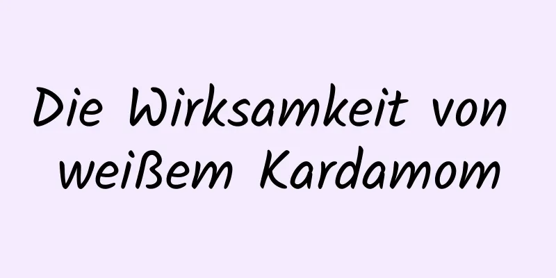 Die Wirksamkeit von weißem Kardamom