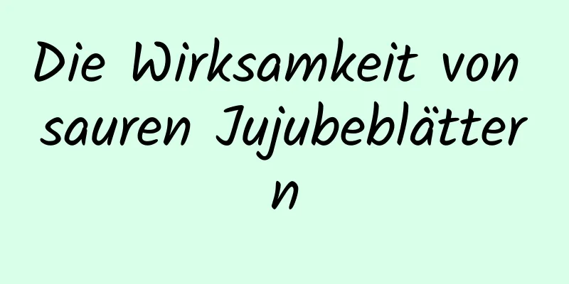 Die Wirksamkeit von sauren Jujubeblättern