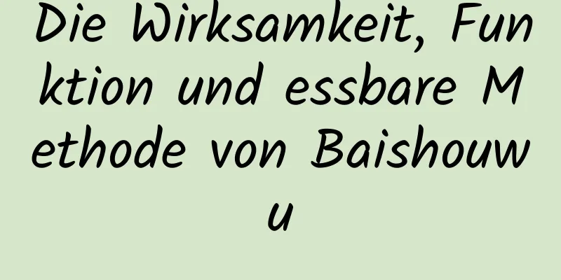 Die Wirksamkeit, Funktion und essbare Methode von Baishouwu