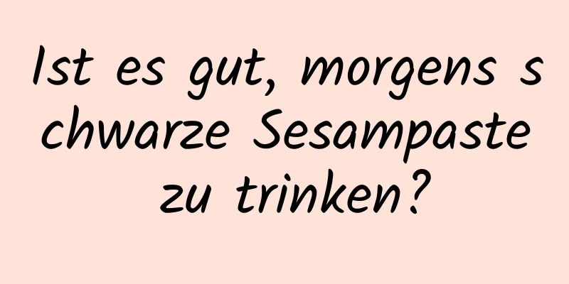 Ist es gut, morgens schwarze Sesampaste zu trinken?