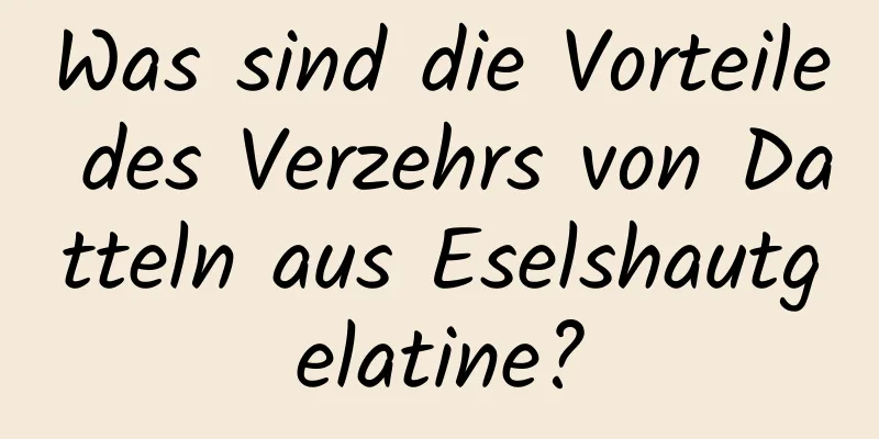 Was sind die Vorteile des Verzehrs von Datteln aus Eselshautgelatine?