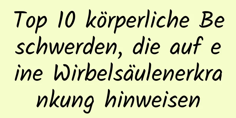 Top 10 körperliche Beschwerden, die auf eine Wirbelsäulenerkrankung hinweisen