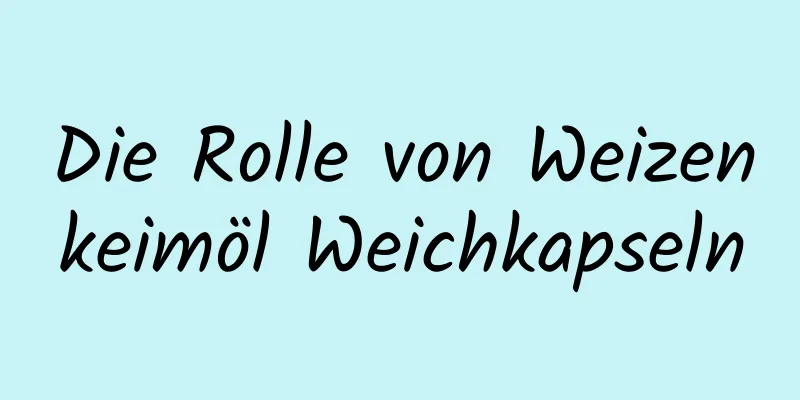 Die Rolle von Weizenkeimöl Weichkapseln