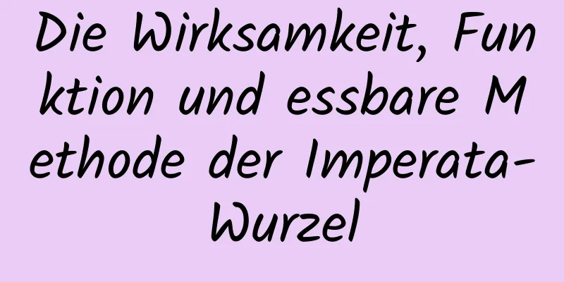 Die Wirksamkeit, Funktion und essbare Methode der Imperata-Wurzel