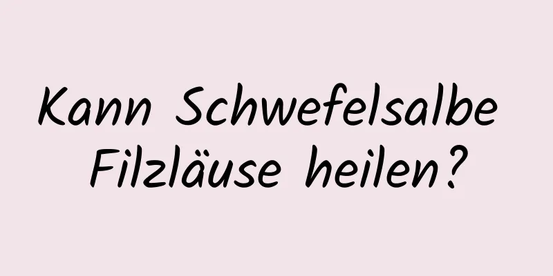 Kann Schwefelsalbe Filzläuse heilen?