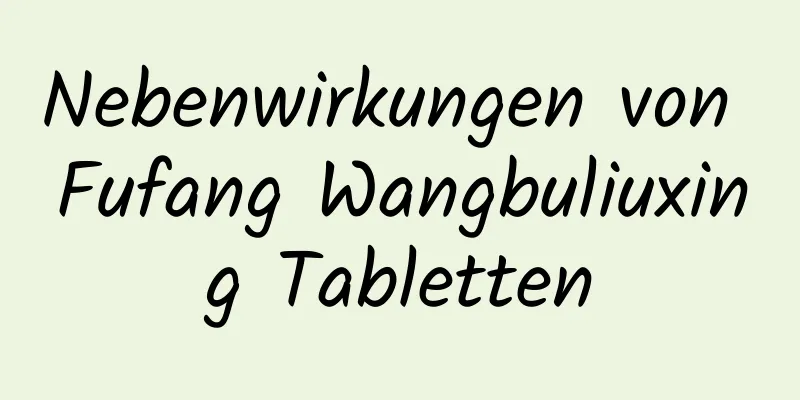 Nebenwirkungen von Fufang Wangbuliuxing Tabletten