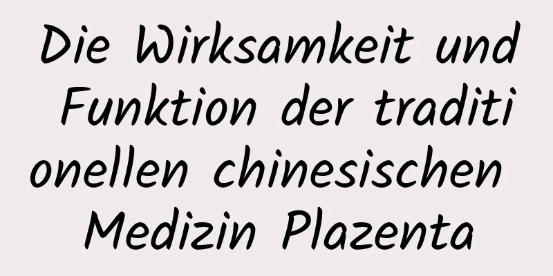 Die Wirksamkeit und Funktion der traditionellen chinesischen Medizin Plazenta