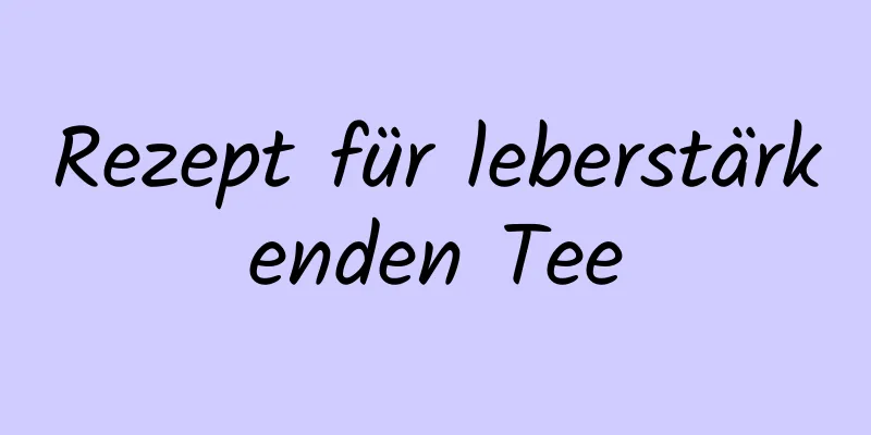 Rezept für leberstärkenden Tee