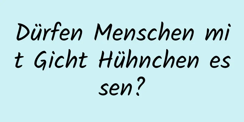 Dürfen Menschen mit Gicht Hühnchen essen?