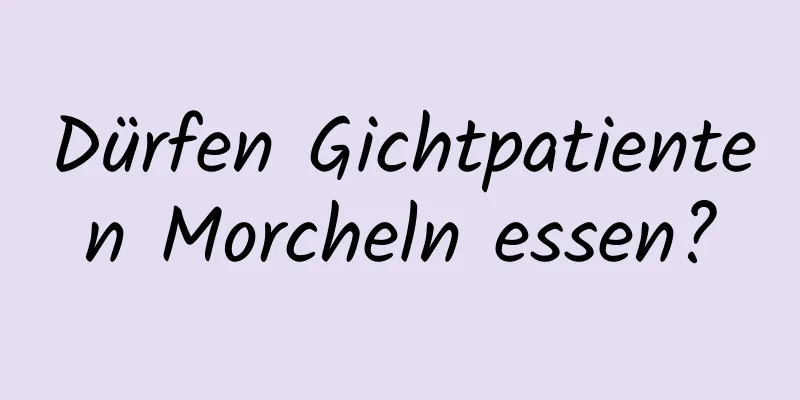 Dürfen Gichtpatienten Morcheln essen?