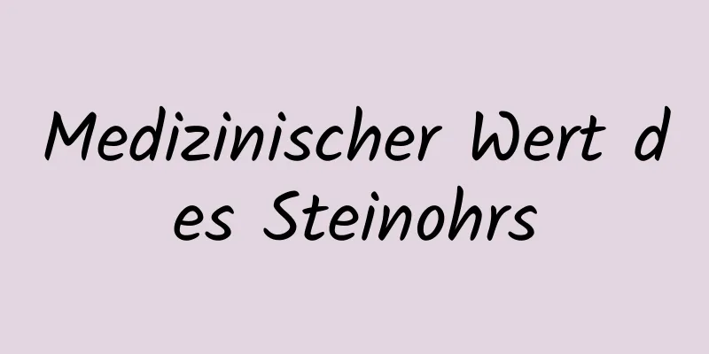 Medizinischer Wert des Steinohrs