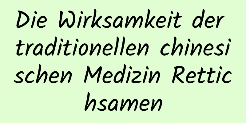 Die Wirksamkeit der traditionellen chinesischen Medizin Rettichsamen