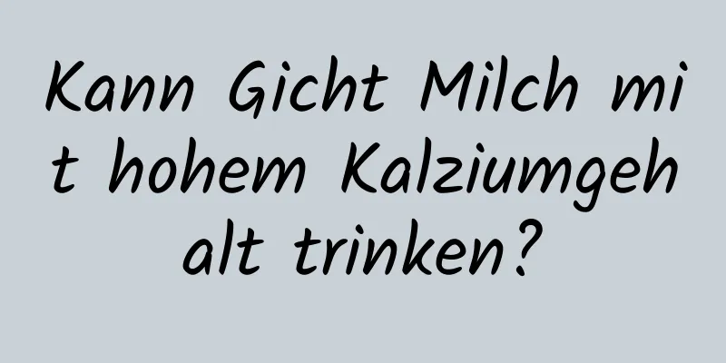 Kann Gicht Milch mit hohem Kalziumgehalt trinken?