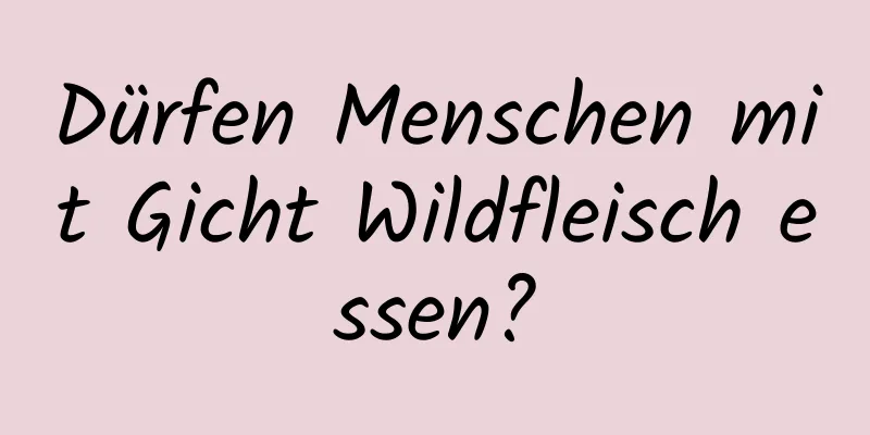 Dürfen Menschen mit Gicht Wildfleisch essen?