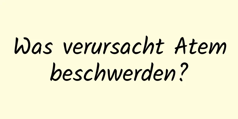 Was verursacht Atembeschwerden?