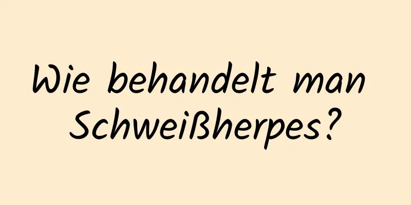 Wie behandelt man Schweißherpes?