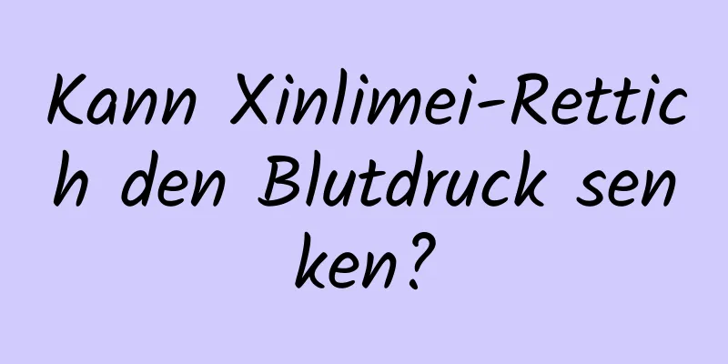 Kann Xinlimei-Rettich den Blutdruck senken?