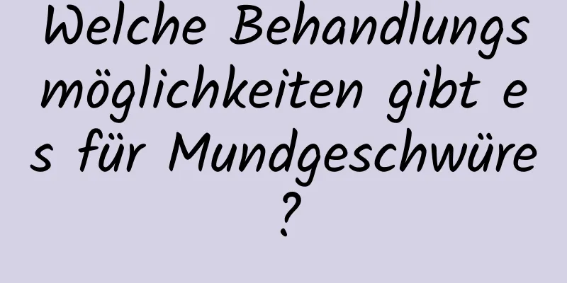 Welche Behandlungsmöglichkeiten gibt es für Mundgeschwüre?