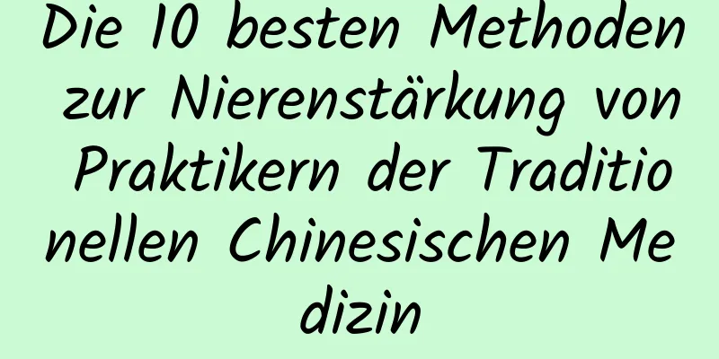 Die 10 besten Methoden zur Nierenstärkung von Praktikern der Traditionellen Chinesischen Medizin