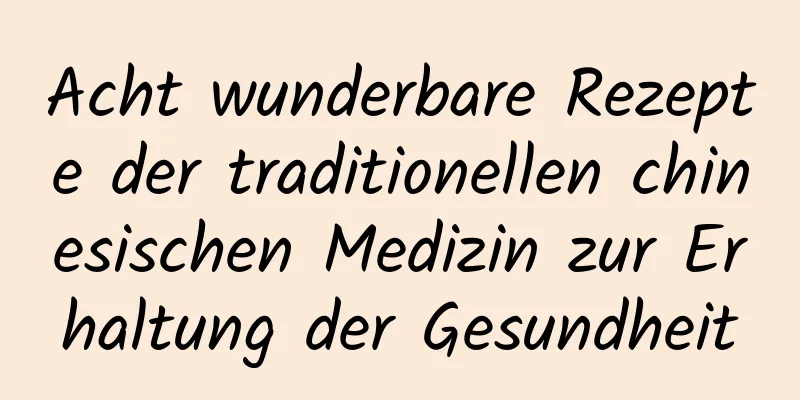 Acht wunderbare Rezepte der traditionellen chinesischen Medizin zur Erhaltung der Gesundheit