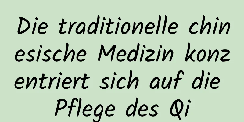 Die traditionelle chinesische Medizin konzentriert sich auf die Pflege des Qi