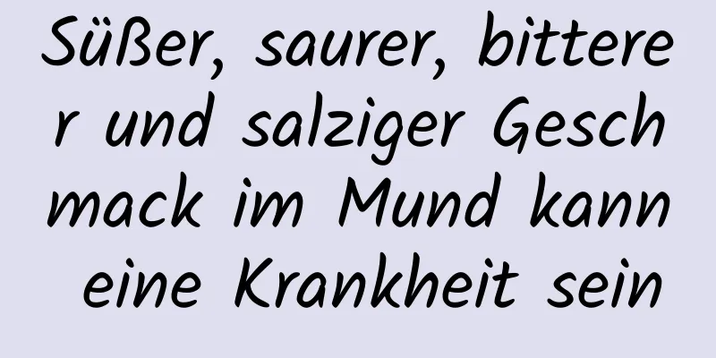 Süßer, saurer, bitterer und salziger Geschmack im Mund kann eine Krankheit sein