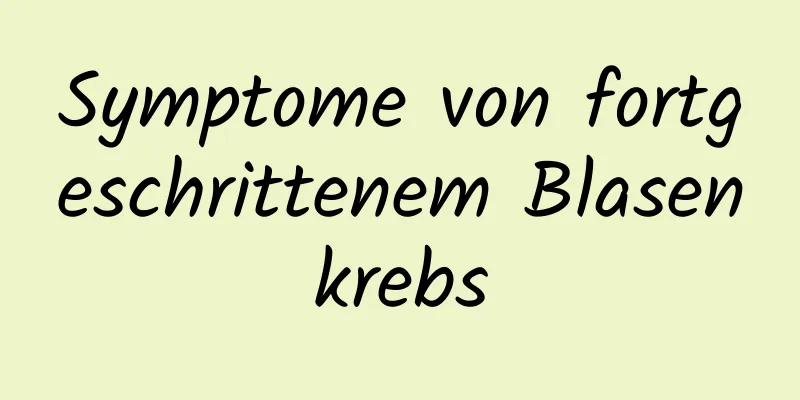 Symptome von fortgeschrittenem Blasenkrebs