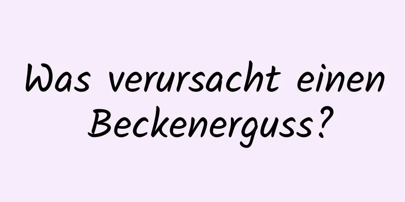 Was verursacht einen Beckenerguss?