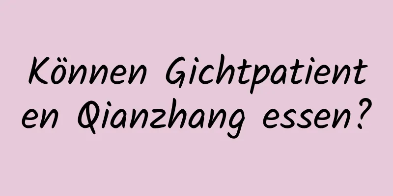 Können Gichtpatienten Qianzhang essen?