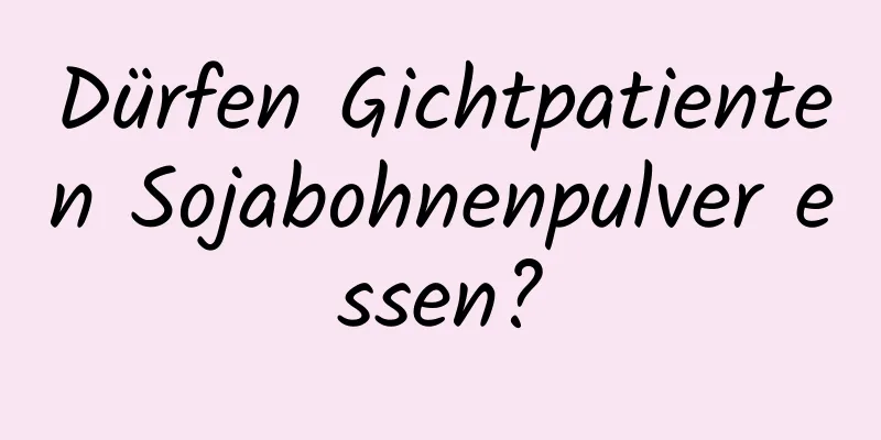 Dürfen Gichtpatienten Sojabohnenpulver essen?