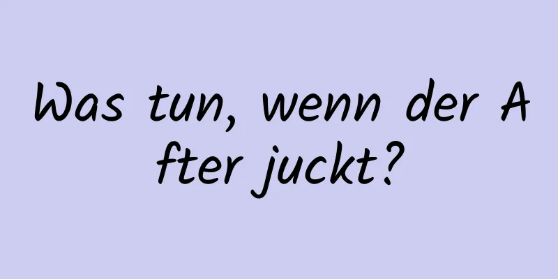 Was tun, wenn der After juckt?