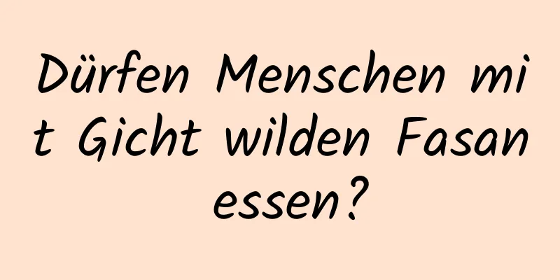 Dürfen Menschen mit Gicht wilden Fasan essen?