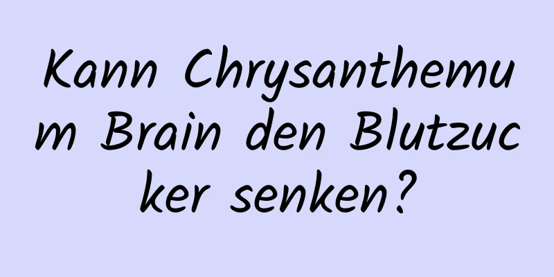 Kann Chrysanthemum Brain den Blutzucker senken?