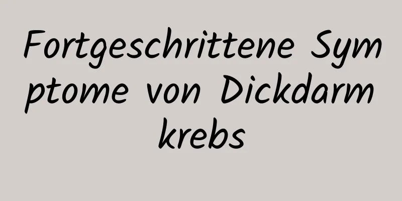 Fortgeschrittene Symptome von Dickdarmkrebs