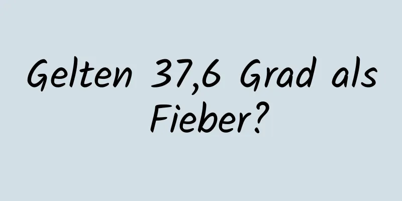 Gelten 37,6 Grad als Fieber?