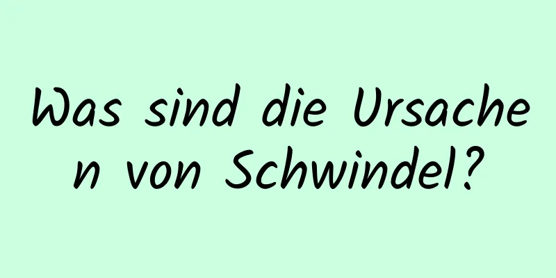 Was sind die Ursachen von Schwindel?