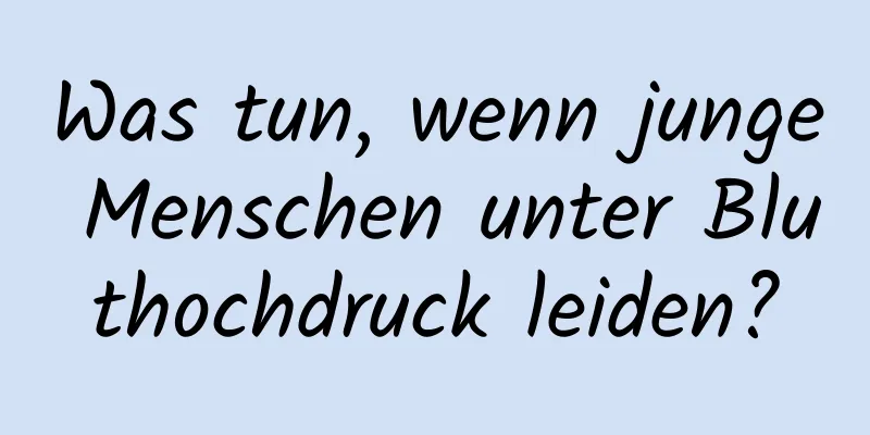 Was tun, wenn junge Menschen unter Bluthochdruck leiden?