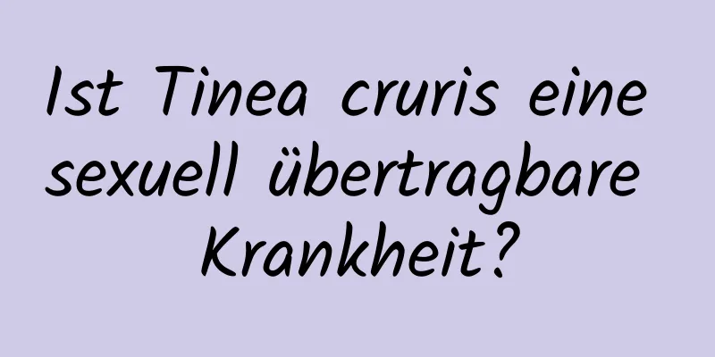 Ist Tinea cruris eine sexuell übertragbare Krankheit?