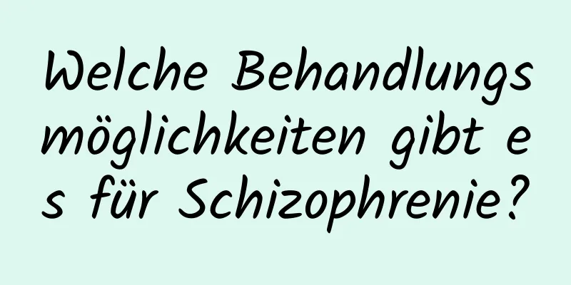 Welche Behandlungsmöglichkeiten gibt es für Schizophrenie?