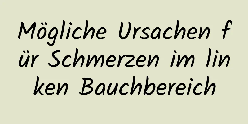 Mögliche Ursachen für Schmerzen im linken Bauchbereich