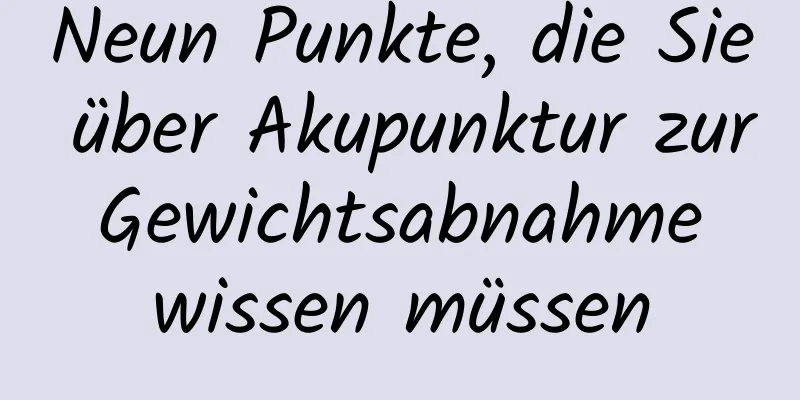 Neun Punkte, die Sie über Akupunktur zur Gewichtsabnahme wissen müssen