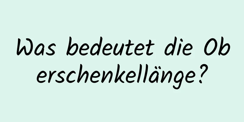 Was bedeutet die Oberschenkellänge?