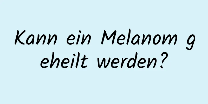 Kann ein Melanom geheilt werden?