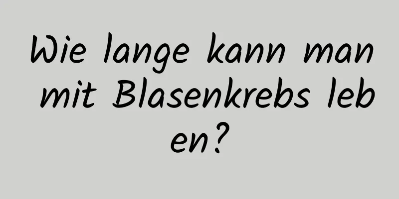 Wie lange kann man mit Blasenkrebs leben?