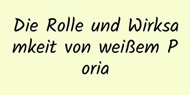 Die Rolle und Wirksamkeit von weißem Poria